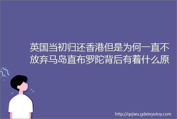 英国当初归还香港但是为何一直不放弃马岛直布罗陀背后有着什么原因