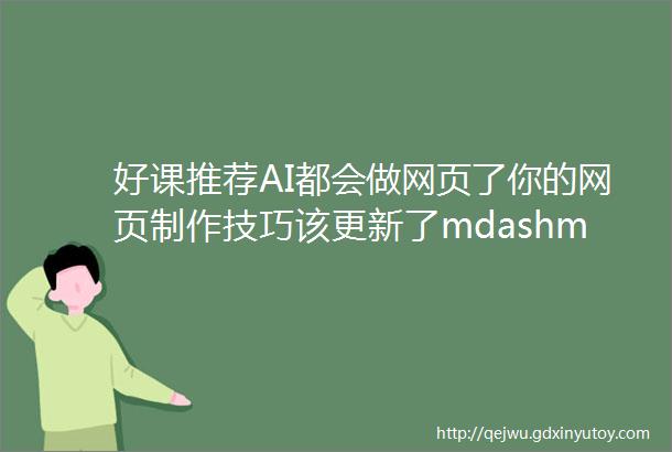 好课推荐AI都会做网页了你的网页制作技巧该更新了mdashmdash